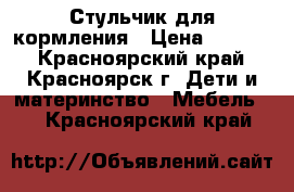 Стульчик для кормления › Цена ­ 2 000 - Красноярский край, Красноярск г. Дети и материнство » Мебель   . Красноярский край